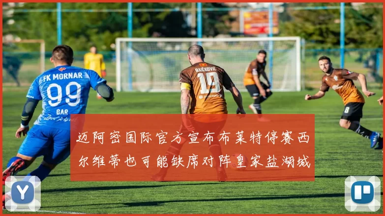 迈阿密国际官方宣布布莱特停赛西尔维蒂也可能缺席对阵皇家盐湖城的比赛