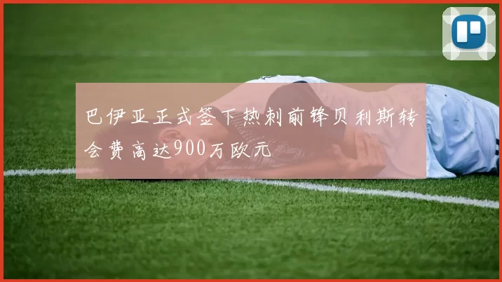 巴伊亚正式签下热刺前锋贝利斯转会费高达900万欧元