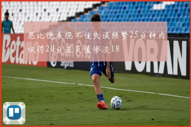 恩比德表现不佳失误频繁25分钟内仅得20分正负值惨淡18