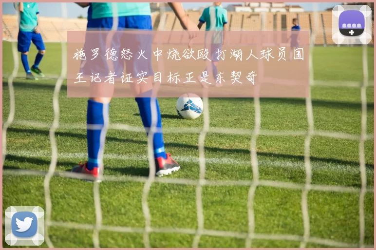 施罗德怒火中烧欲殴打湖人球员国王记者证实目标正是东契奇