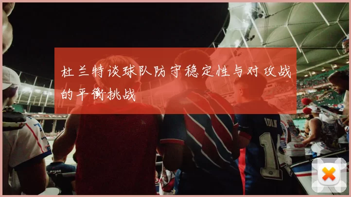 杜兰特谈球队防守稳定性与对攻战的平衡挑战