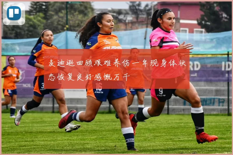 麦迪逊回顾艰难养伤一年现身体状态恢复良好感慨万千