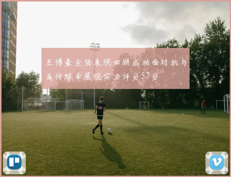 王博豪全场表现回顾成功面对抗与高传球率展现实力评分57分