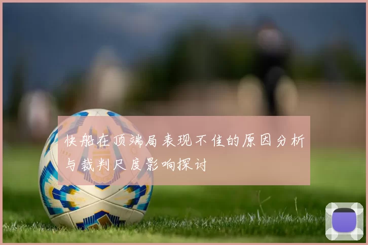 快船在顶端局表现不佳的原因分析与裁判尺度影响探讨