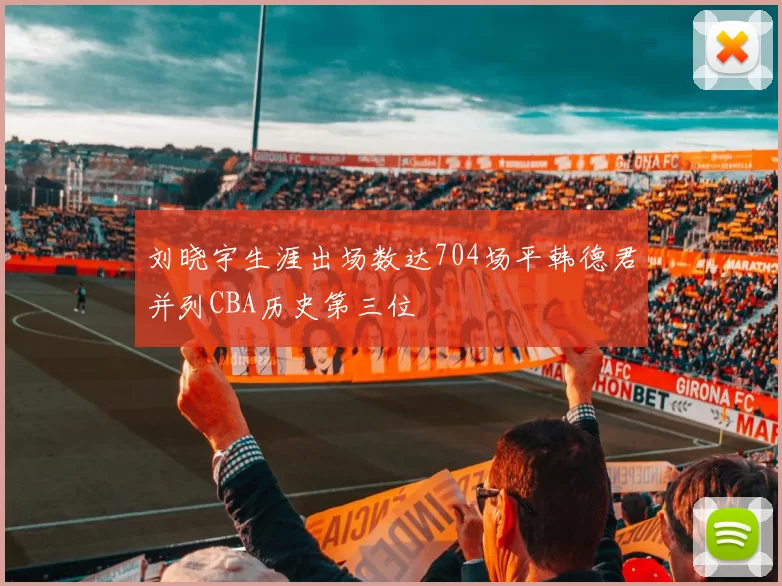 刘晓宇生涯出场数达704场平韩德君并列CBA历史第三位