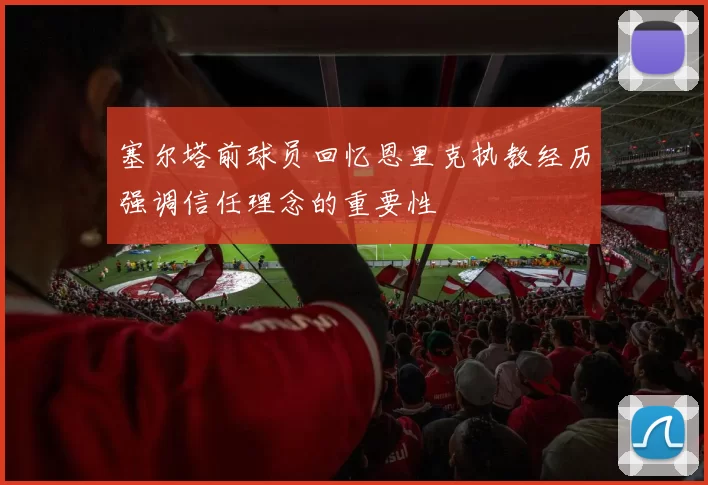 塞尔塔前球员回忆恩里克执教经历强调信任理念的重要性